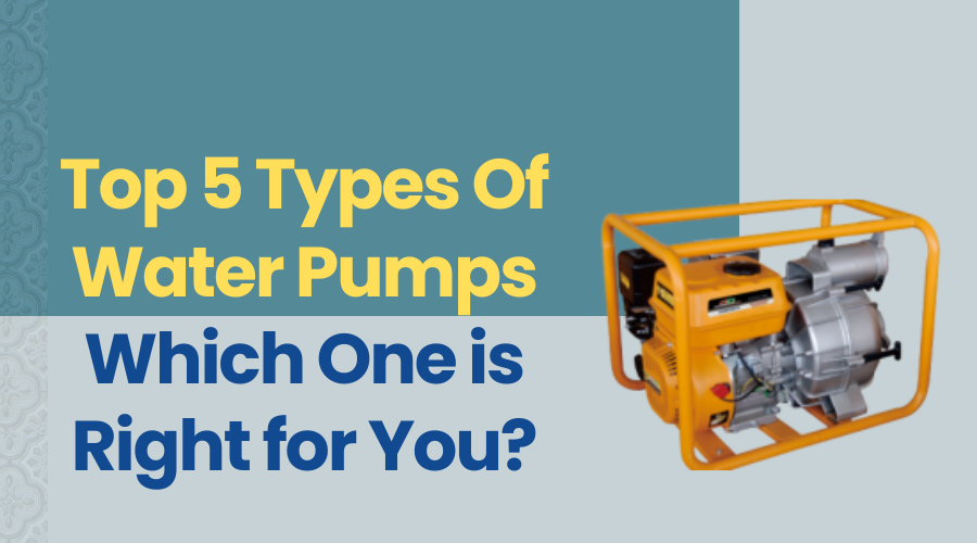 Top 5 Types Of Water Pumps: Which One is Right for You?